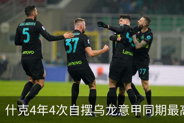 什克4年4次自摆乌龙意甲同期最高 赛后被打最低分